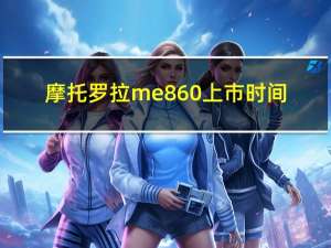 摩托罗拉me860上市时间（摩托罗拉me860）