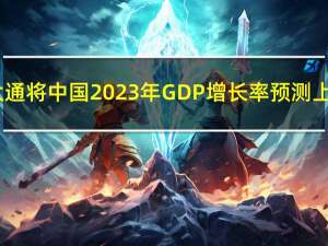 摩根大通将中国2023年GDP增长率预测上调至5.0%