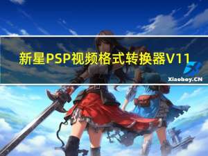 新星PSP视频格式转换器 V11.3.0.0 官方最新版（新星PSP视频格式转换器 V11.3.0.0 官方最新版功能简介）