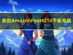 新的Amazon Fire HD 10平板电脑