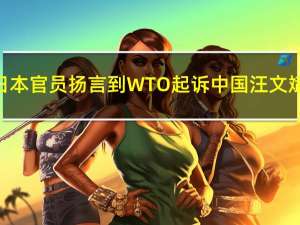日本官员扬言到WTO起诉中国汪文斌：中方措施完全合理必要