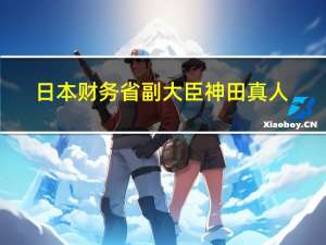 日本财务省副大臣神田真人：与澳大利亚同行讨论了当前经济情况