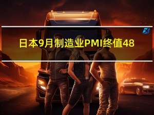 日本9月制造业PMI终值 48.5前值48.6