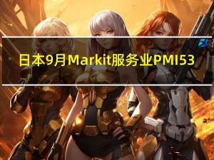日本9月Markit服务业PMI 53.8前值53.3日本9月Markit综合PMI 52.1前值51.8
