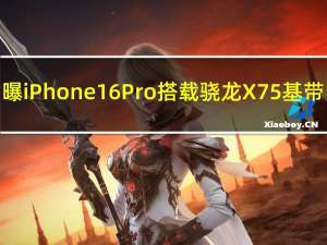 曝iPhone 16 Pro搭载骁龙X75基带：支持5.5G网络
