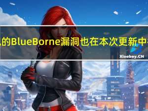 最近发现的BlueBorne漏洞也在本次更新中得到修复