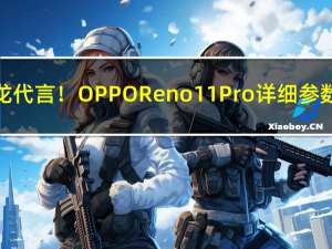 朱一龙代言！OPPO Reno11 Pro详细参数出炉