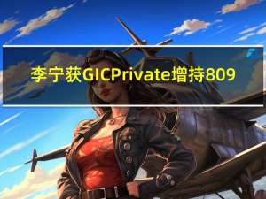 李宁获GIC Private增持809.55万股