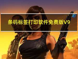 条码标签打印软件免费版 V9.7 官方最新版（条码标签打印软件免费版 V9.7 官方最新版功能简介）