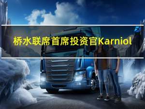 桥水联席首席投资官Karniol-Tambour：美联储需要更长时间才会降息