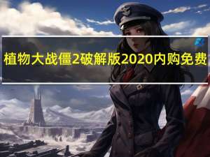 植物大战僵2破解版2020 内购免费（植物大战僵2破解版）