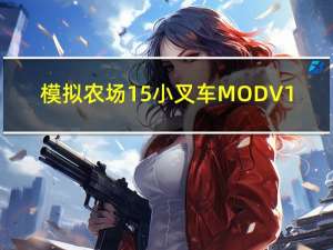 模拟农场15小叉车MOD V1.0 绿色免费版（模拟农场15小叉车MOD V1.0 绿色免费版功能简介）