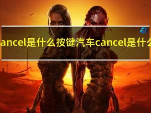 汽车cancel是什么按键 汽车cancel是什么意思