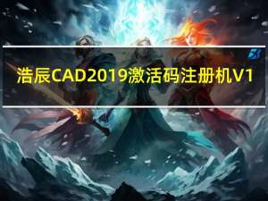 浩辰CAD2019激活码注册机 V1.0 免费版（浩辰CAD2019激活码注册机 V1.0 免费版功能简介）