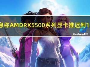 消息称AMD RX 5500系列显卡推迟到12月，性能接近RX580
