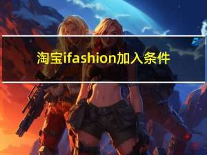 淘宝ifashion加入条件（淘宝ifasion从哪里进入）