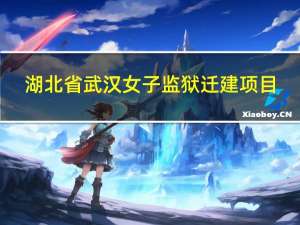 湖北省武汉女子监狱迁建项目（湖北省武汉女子监狱）