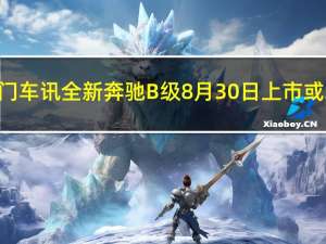 热门车讯全新奔驰B级8月30日上市 或28.8万元起售