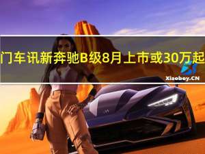 热门车讯新奔驰B级8月上市 或30万起售/明年将国产