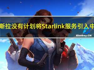 特斯拉没有计划将Starlink服务引入中国