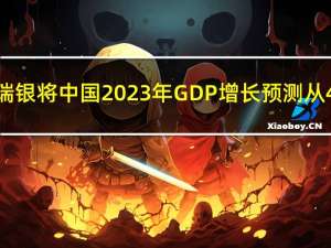 瑞银将中国2023年GDP增长预测从4.8%上调至5.2%