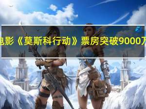 电影《莫斯科行动》票房突破9000万