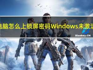 电脑怎么上锁屏密码Windows未激活（电脑怎么上锁屏密码）