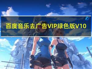 百度音乐去广告VIP绿色版 V10.2.0 PC免费版（百度音乐去广告VIP绿色版 V10.2.0 PC免费版功能简介）