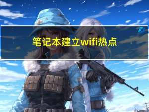 笔记本建立wifi热点（怎么将笔记本设置成WIFI热点）