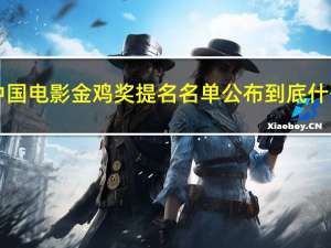 第36届中国电影金鸡奖提名名单公布 到底什么情况呢