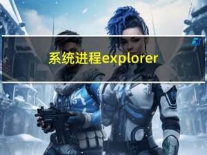 系统进程explorer（explorer exe是什么进程）
