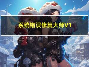 系统错误修复大师 V1.3 官方版（系统错误修复大师 V1.3 官方版功能简介）