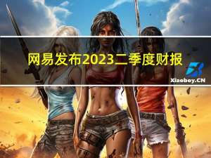 网易发布2023二季度财报：营收240亿元净利润90亿元