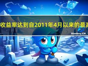 美国30年期国债收益率达到自2011年4月以来的最高水平日内上涨8.5个基点至4.464%