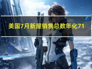 美国7月新屋销售总数年化 71.4万户预期70.5万户前值69.7万户