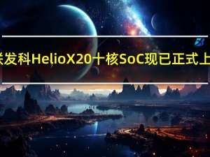 联发科Helio X20十核SoC现已正式上�