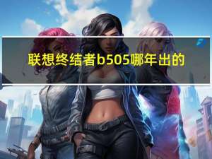 联想终结者b505哪年出的（联想终结者b）