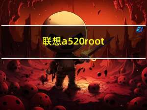 联想a520root（联想A520如何获取root权限）