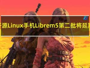 自由开源Linux手机Librem 5第二批将延期发货