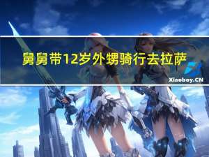 舅舅带12岁外甥骑行去拉萨：他能获得更多精神上的满足 到底什么情况呢