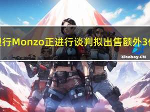 英国数字银行Monzo正进行谈判拟出售额外3亿英镑股份