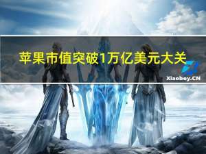 苹果市值突破1万亿美元大关（苹果市值一度蒸发870亿美元）