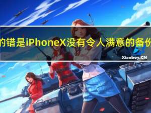 苹果的错是iPhoneX没有令人满意的备份方案