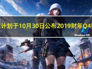 苹果计划于10月30日公布2019财年Q4财报，预测营收额为 610 亿到 640 亿美元