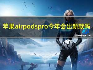苹果airpodspro今年会出新款吗（苹果的AirPods Pro可能会比预期更早出现）