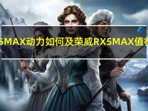 荣威RX5 MAX动力如何及荣威RX5 MAX值得购买吗