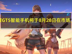 荣耀GT 5智能手机将于8月28日在市场上市