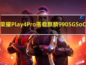 荣耀Play 4 Pro搭载麒麟990 5G SoC