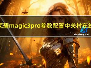 荣耀magic3pro参数配置中关村在线（荣耀magic3pro参数配置）