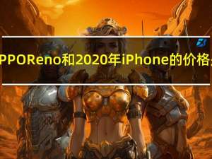 评测OPPO Reno和2020年iPhone的价格是多少